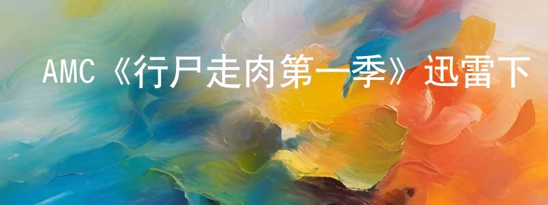 曹明華發布AMC《行尸走肉第一季》迅雷下載/在線觀看/百度云-靈異/驚悚-美劇天堂